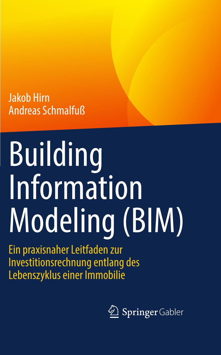 Buchcover Vorderseite: Building Information Modeling (BIM) – Ein praxisnaher Leitfaden zur Investitionsrechnung entlang des Lebenszyklus einer Immobilie, von Jakob Hirn und Andreas Schmalfuß, Springer Gabler